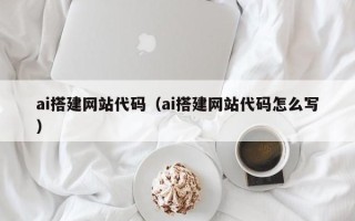 任丘ai搭建网站代码（ai搭建网站代码怎么写）