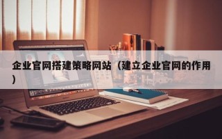 任丘企业官网搭建策略网站（建立企业官网的作用）