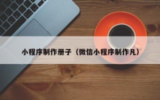 任丘小程序制作册子（微信小程序制作凡）