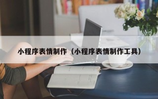 任丘小程序表情制作（小程序表情制作工具）