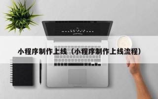 任丘小程序制作上线（小程序制作上线流程）