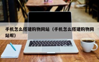 任丘手机怎么搭建购物网站（手机怎么搭建购物网站呢）