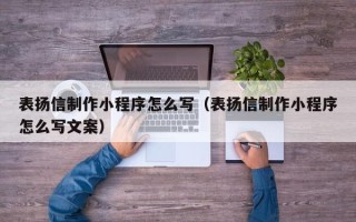 任丘表扬信制作小程序怎么写（表扬信制作小程序怎么写文案）