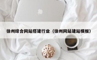 任丘徐州综合网站搭建行业（徐州网站建站模板）