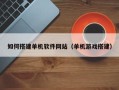 任丘如何搭建单机软件网站（单机游戏搭建）