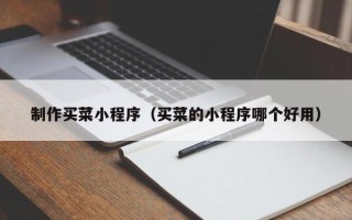 任丘制作买菜小程序（买菜的小程序哪个好用）