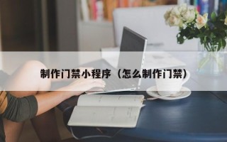 任丘制作门禁小程序（怎么制作门禁）