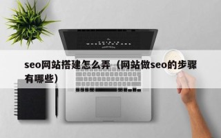 任丘seo网站搭建怎么弄（网站做seo的步骤有哪些）